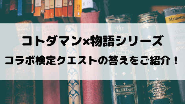 【コトダマン】物語シリーズ検定クエストの答えをご紹介！